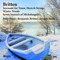 Britten: Serenade for Tenor, Horn and Strings; Winter Words; Seven Sonnets of Michelangelo. Peter Pears, Benjamin Britten, Dennis Brain. © 2010 Regis Records