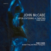 John McCabe: Upon Entering a Painting. Piano Music. Piano 4 Hands: Joseph Tong and Waka Hasegawa. © 2011 Quartz Music