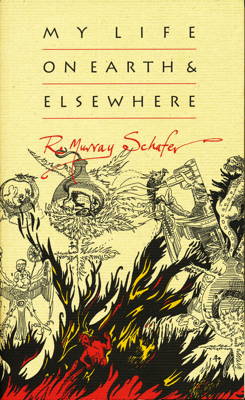 'My Life on Earth and Elsewhere' - R Murray Schafer. © 2012 The Porcupine's Quill