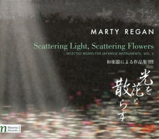 Marty Regan: Scattering Light, Scattering Flowers - selected works for Japanese instruments, Vol 3. © 2014 Navona Records LLC