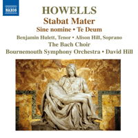 Howells: Stabat Mater; Te Deum; Sine nomine. Benjamin Hulett, tenor; Alison Hill, soprano; The Bach Choir; Bournemouth Symphony Orchestra / David Hill. © 2014 Naxos Rights US Inc