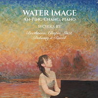 Water Image - An-Ting Chang, piano - Beethoven, Chopin, Liszt, Debussy and Ravel. © 2015 Eito Music
