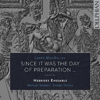 James MacMillan: Since It Was the Day of Preparation. © 2016 Delphian Records Ltd