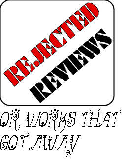 REJECTED REVIEWS  OR, WORKS THAT GOT AWAY