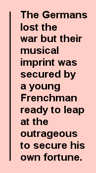 The Germans lost the war but their musical imprint was secured by a young Frenchman ready to leap at the outrageous to secure his own fortune