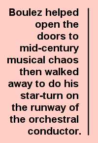 Boulez helped open the doors to mid-century musical chaos then walked away to do his star-turn on the runway of the orchestral conductor.