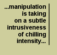 ...manipulation is taking on a level of subtle intrusiveness which possesses a chilling intensity...