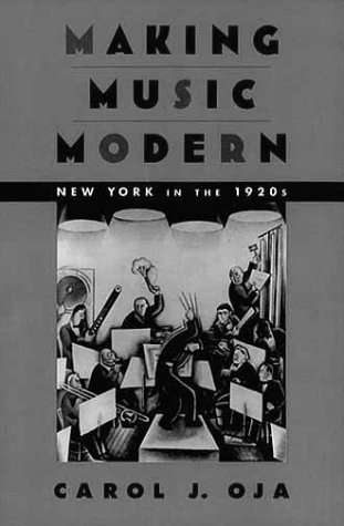 Making Music Modern. New York in the 1920s. Carol J Oja (c) 2000 Oxford University Press