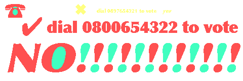 Dial 0897654321 to vote yes; dial 0800654322 to vote NO!!!!!!!!!!!!