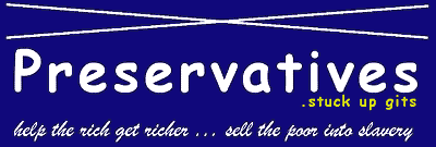 Preservatives. Help the rich get richer and sell the poor into slavery