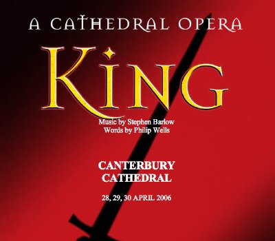 King - A Cathedral Opera. Music by Stephen Barlow. Words by Philip Wells. Canterbury Cathedral. 28, 29, 30 April 2006