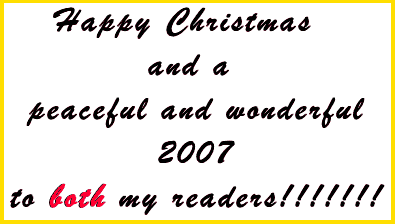 Happy Christmas and a Peaceful and Wonderful 2007 to BOTH my readers
