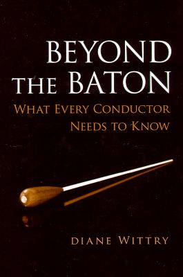 'Beyond the Baton - What Every Conductor Needs to Know' - Diane Wittry. © 2007 Oxford University Press