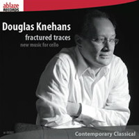 Douglas Knehans: Fractured Traces - new music for cello. &copy; 2010 Ablaze Records Pty Ltd (ar-00003)