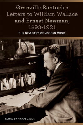 Granville Bantock's Letters to William Wallace and Ernest Newman, 1893-1921. © 2017 Michael Allis (978-1-78327-233-4)