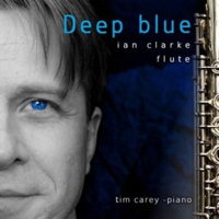 Ian Clarke: Deep Blue - Ian Clarke, flute; Tim Carey, piano. &copy; 2013 Ian Clarke (IC02)