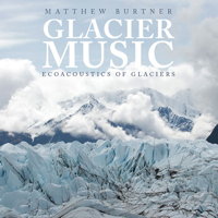 Glacier Music - Ecoacoustics of glaciers. © 2019 Ravello Records LLC (RR8001)