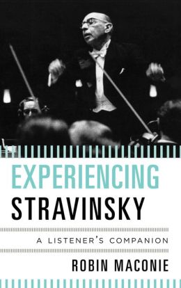 Robin Maconie: Experiencing Stravinsky - A Listener's Companion. &copy; 2013 Robin Maconie, The Scarecrow Press Inc, Lanham, Toronto, Plymouth UK (978-0-8108-8430-4)